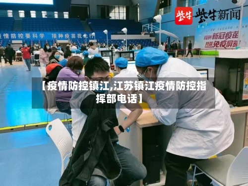 【疫情防控镇江,江苏镇江疫情防控指挥部电话】