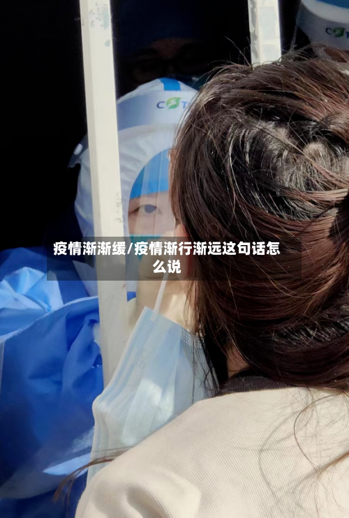 疫情渐渐缓/疫情渐行渐远这句话怎么说