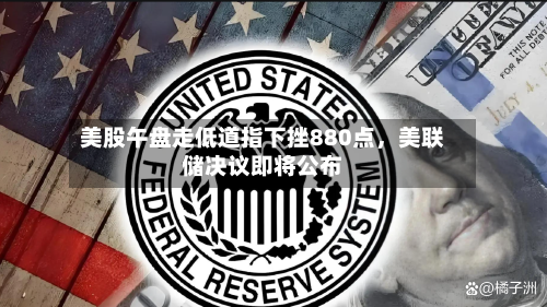 美股午盘走低道指下挫880点，美联储决议即将公布-第2张图片
