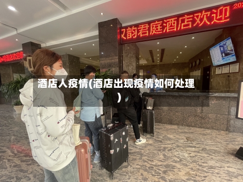 酒店人疫情(酒店出现疫情如何处理)-第2张图片