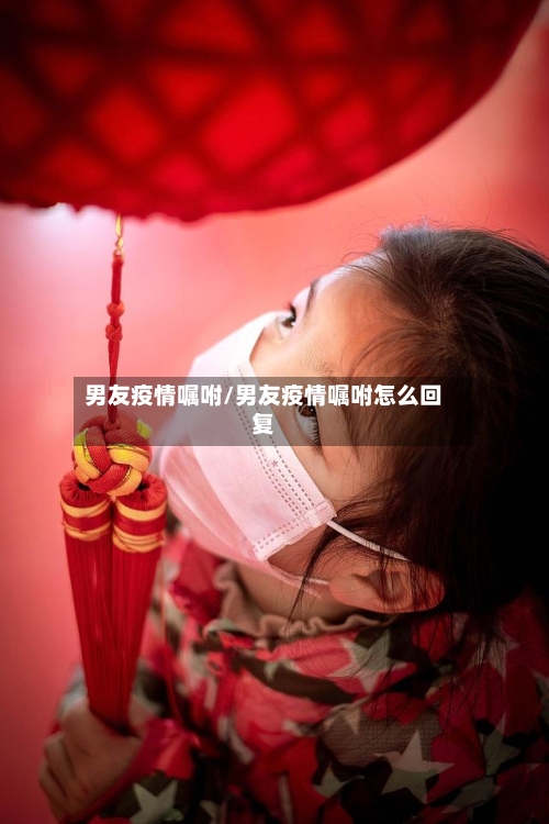 男友疫情嘱咐/男友疫情嘱咐怎么回复