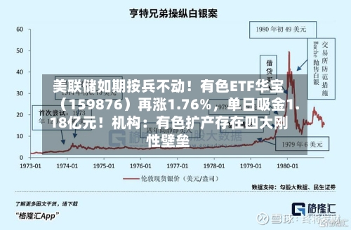 美联储如期按兵不动！有色ETF华宝（159876）再涨1.76%，单日吸金1.18亿元！机构：有色扩产存在四大刚性壁垒