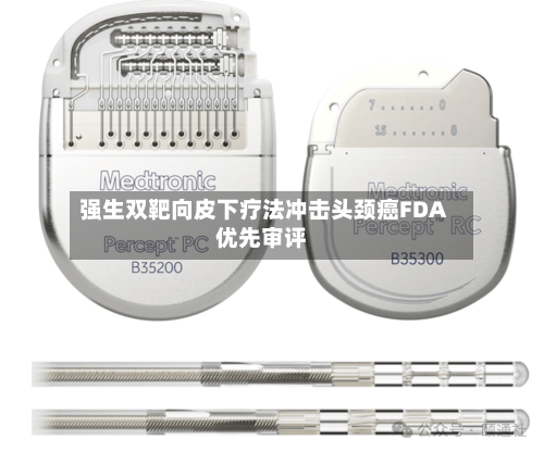 强生双靶向皮下疗法冲击头颈癌FDA优先审评