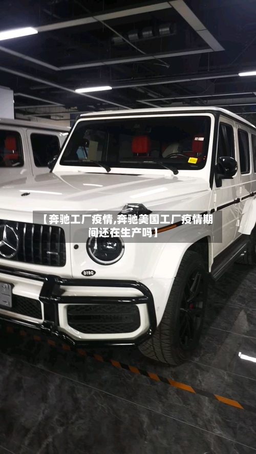 【奔驰工厂疫情,奔驰美国工厂疫情期间还在生产吗】