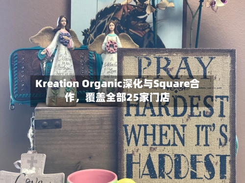 Kreation Organic深化与Square合作，覆盖全部25家门店