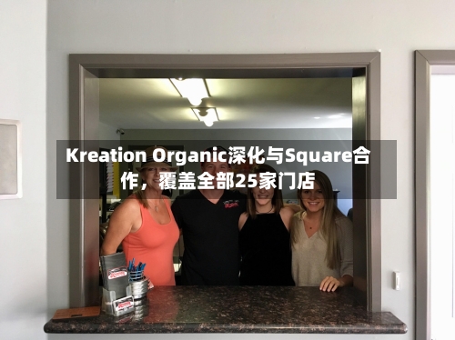 Kreation Organic深化与Square合作，覆盖全部25家门店-第3张图片