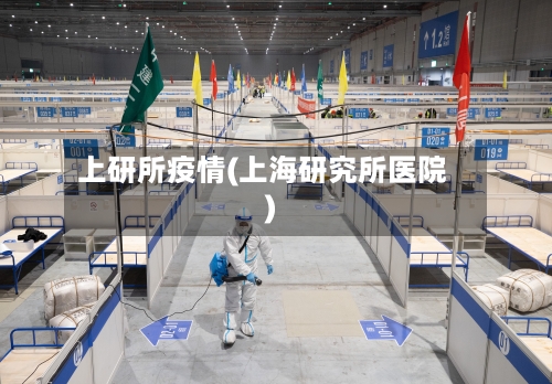 上研所疫情(上海研究所医院)-第2张图片
