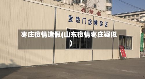枣庄疫情造假(山东疫情枣庄疑似)