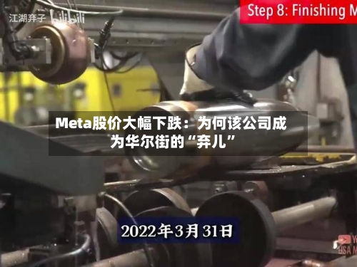 Meta股价大幅下跌：为何该公司成为华尔街的“弃儿”-第2张图片