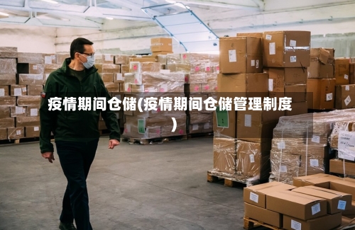 疫情期间仓储(疫情期间仓储管理制度)
