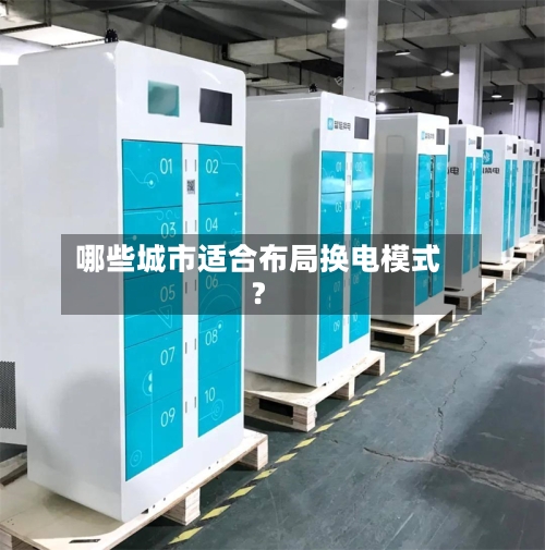 哪些城市适合布局换电模式?-第2张图片