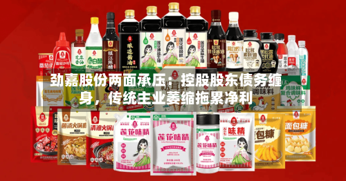 劲嘉股份两面承压：控股股东债务缠身，传统主业萎缩拖累净利-第2张图片