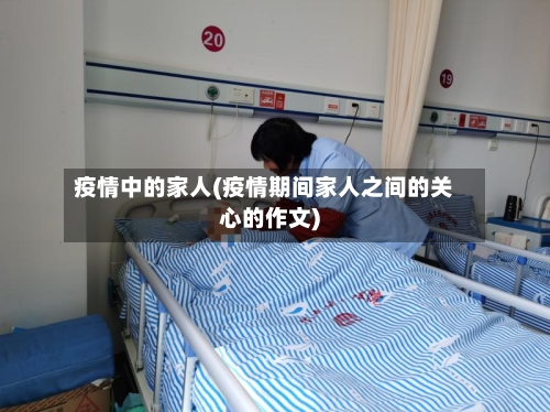 疫情中的家人(疫情期间家人之间的关心的作文)-第3张图片