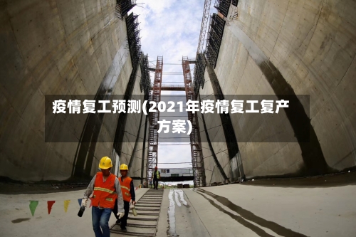 疫情复工预测(2021年疫情复工复产方案)-第2张图片