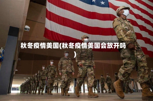 秋冬疫情美国(秋冬疫情美国会放开吗)