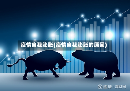 疫情自我膨胀(疫情自我膨胀的原因)