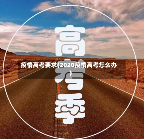 疫情高考要求(2020疫情高考怎么办)-第2张图片