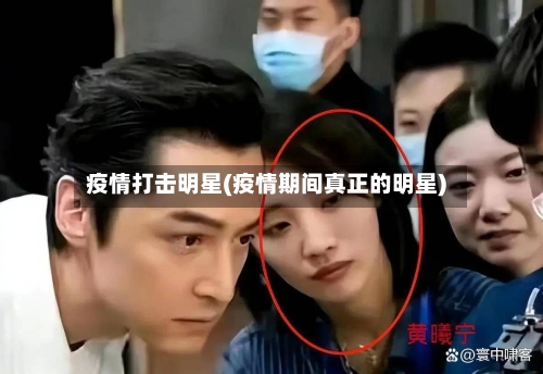 疫情打击明星(疫情期间真正的明星)-第2张图片