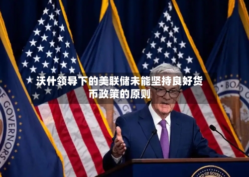 沃什领导下的美联储未能坚持良好货币政策的原则-第2张图片