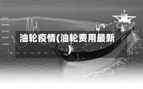 油轮疫情(油轮费用最新)-第2张图片