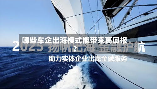哪些车企出海模式能带来高回报？-第2张图片
