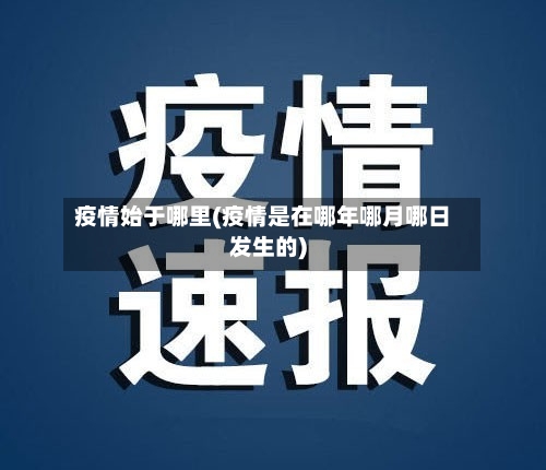 疫情始于哪里(疫情是在哪年哪月哪日发生的)
