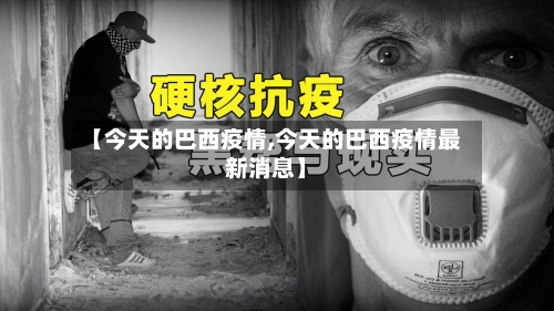 【今天的巴西疫情,今天的巴西疫情最新消息】
