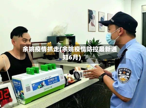 余姚疫情抓走(余姚疫情防控最新通知6月)-第2张图片