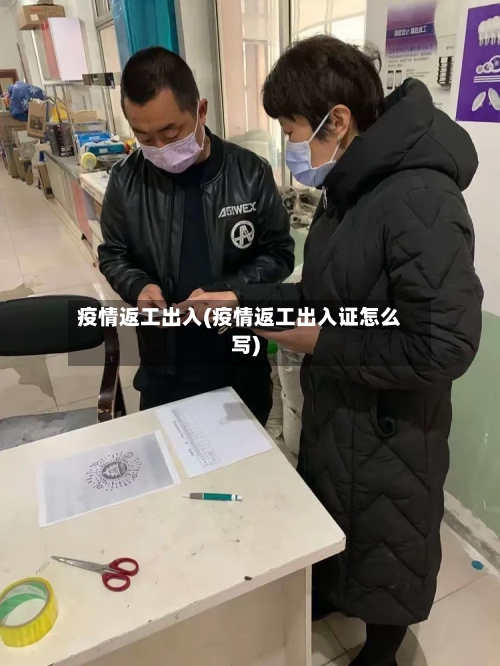 疫情返工出入(疫情返工出入证怎么写)