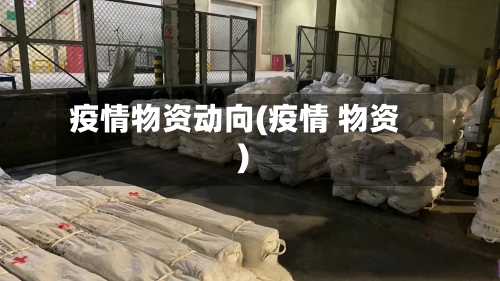 疫情物资动向(疫情 物资)