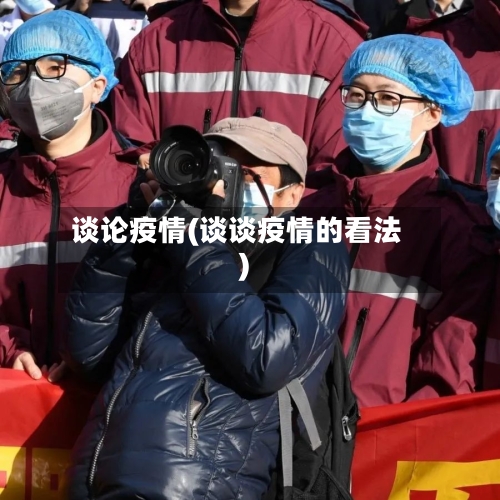 谈论疫情(谈谈疫情的看法)-第3张图片