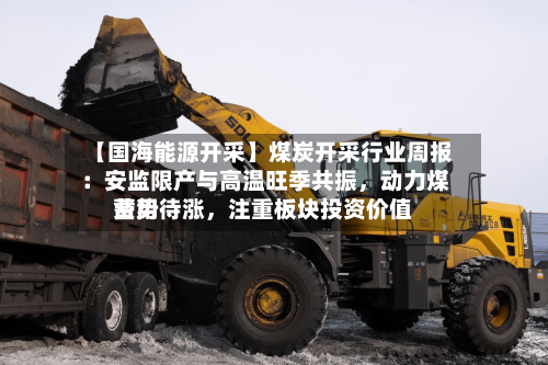 【国海能源开采】煤炭开采行业周报 ：安监限产与高温旺季共振，动力煤费用蓄势待涨	，注重板块投资价值-第2张图片