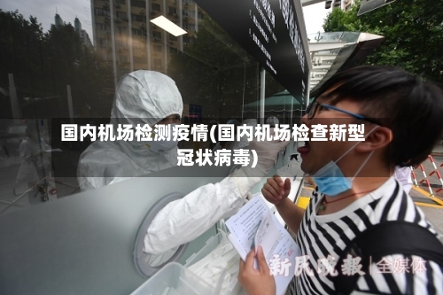 国内机场检测疫情(国内机场检查新型冠状病毒)-第2张图片