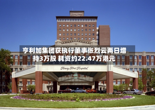 亨利加集团获执行董事张烈云两日增持3万股 耗资约22.47万港元