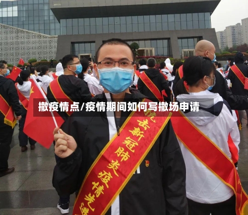 撤疫情点/疫情期间如何写撤场申请