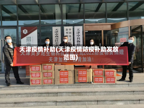 天津疫情补助(天津疫情防疫补助发放范围)