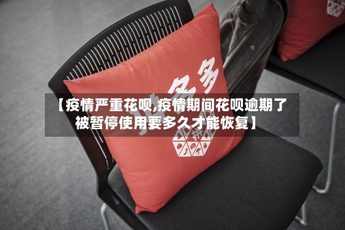 【疫情严重花呗,疫情期间花呗逾期了被暂停使用要多久才能恢复】