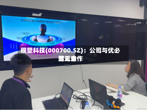 模塑科技(000700.SZ):公司与优必选近来
暂无合作-第2张图片