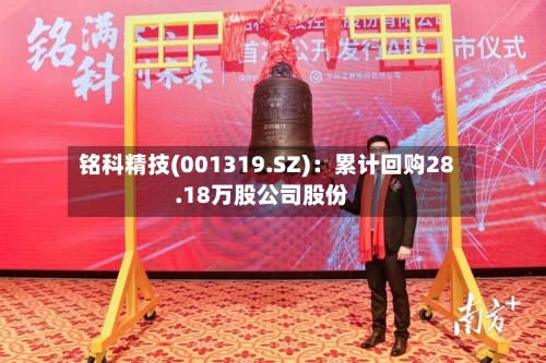 铭科精技(001319.SZ):累计回购28.18万股公司股份-第2张图片
