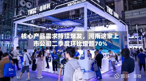 核心产品需求持续爆发，河南这家上市公司二季度环比增超70%-第2张图片