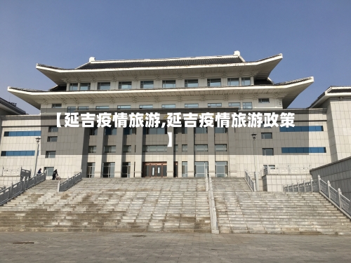 【延吉疫情旅游,延吉疫情旅游政策】