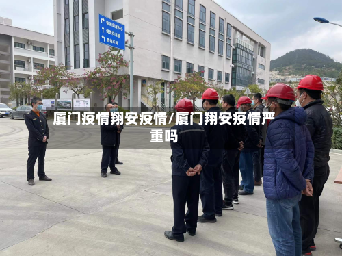 厦门疫情翔安疫情/厦门翔安疫情严重吗
