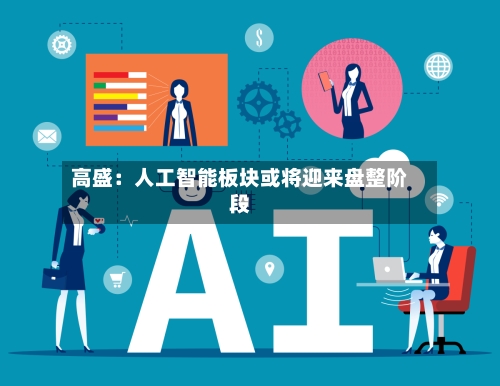 高盛：人工智能板块或将迎来盘整阶段