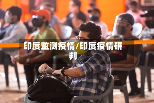 印度监测疫情/印度疫情研判-第3张图片