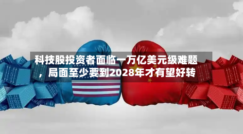 科技股投资者面临一万亿美元级难题，局面至少要到2028年才有望好转-第2张图片