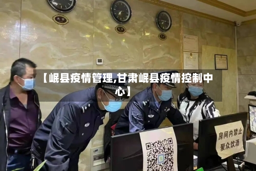 【岷县疫情管理,甘肃岷县疫情控制中心】-第2张图片
