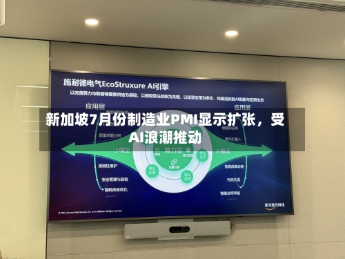 新加坡7月份制造业PMI显示扩张，受AI浪潮推动