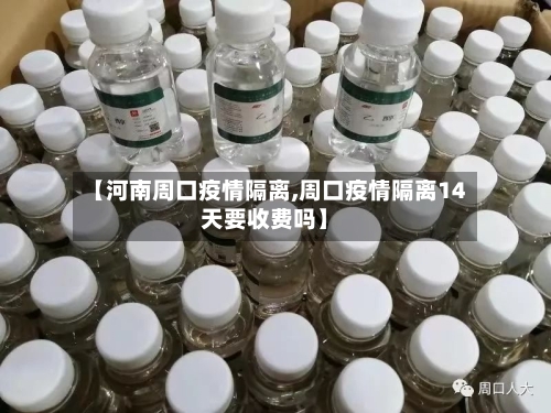 【河南周口疫情隔离,周口疫情隔离14天要收费吗】-第2张图片