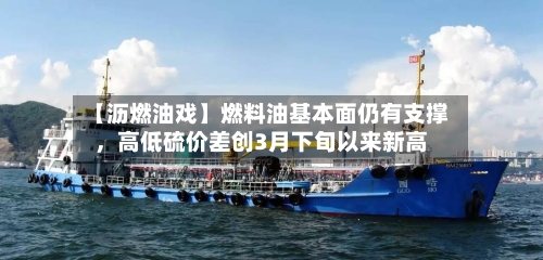 【沥燃油戏】燃料油基本面仍有支撑	，高低硫价差创3月下旬以来新高-第2张图片