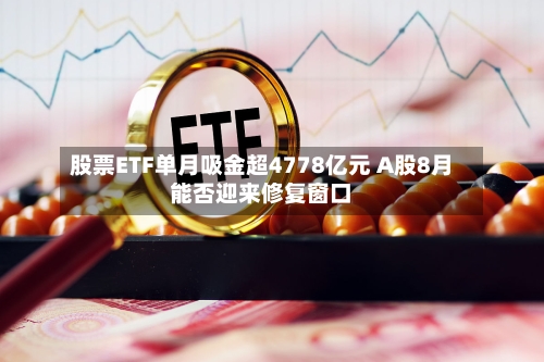 股票ETF单月吸金超4778亿元 A股8月能否迎来修复窗口